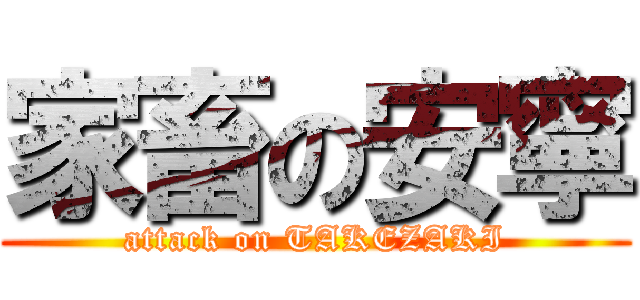 家畜の安寧 (attack on TAKEZAKI)