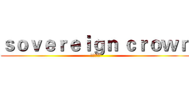 ｓｏｖｅｒｅｉｇｎ ｃｒｏｗｎ (至高无上者)