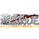 遊戲設定 (attack on setting)