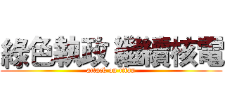 綠色執政 繼續核電 (attack on titan)