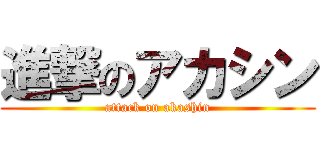 進撃のアカシン (attack on akashin)