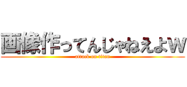 画像作ってんじゃねえよｗ (attack on titan)