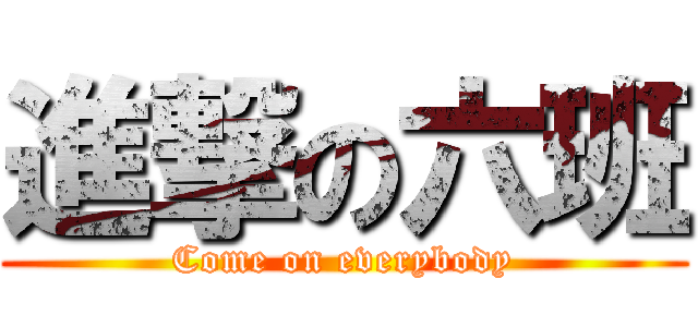 進撃の六班 (Come on everybody)