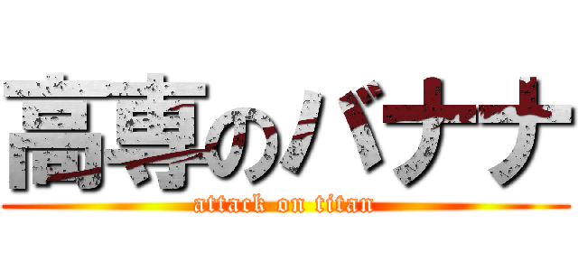 高専のバナナ (attack on titan)