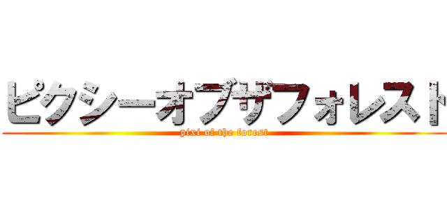 ピクシーオブザフォレスト (pixi of the forest)