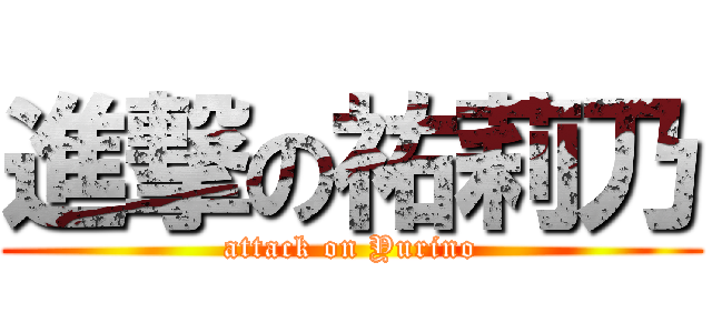 進撃の祐莉乃 (attack on Yurino)