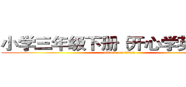 小学三年级下册（开心学英语版） (attack on titan)