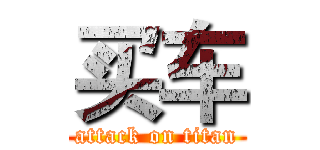 买车 (attack on titan)