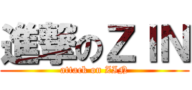 進撃のＺＩＮ (attack on ZIN)