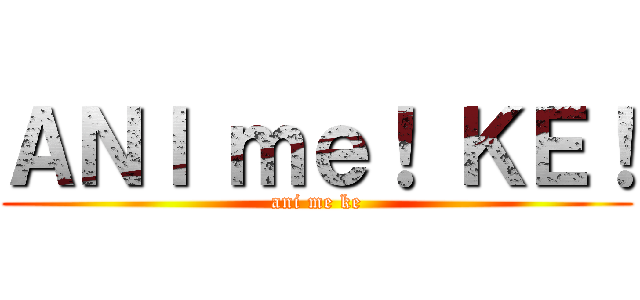 ＡＮＩ ｍｅ！ ＫＥ！ (ani me ke)