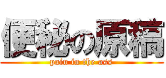 便秘の原稿 (pain in the ass)