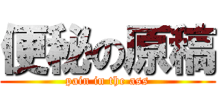 便秘の原稿 (pain in the ass)
