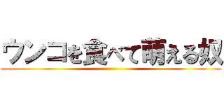 ウンコを食べて萌える奴 ()