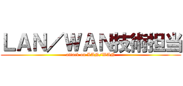 ＬＡＮ／ＷＡＮ技術担当 (attack on LAN/WAN)