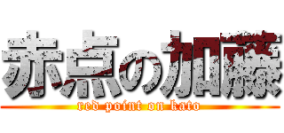 赤点の加藤 (red point on kato)
