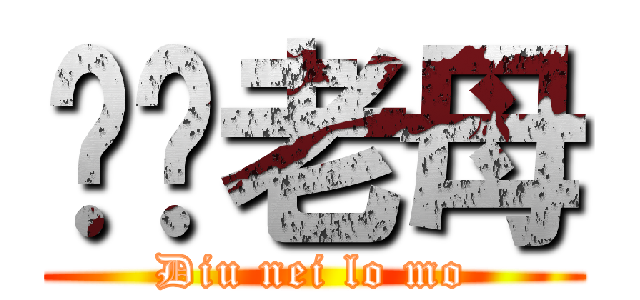 屌你老母 (Diu nei lo mo)