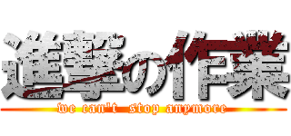 進撃の作業 (we can\'t  stop anymore)