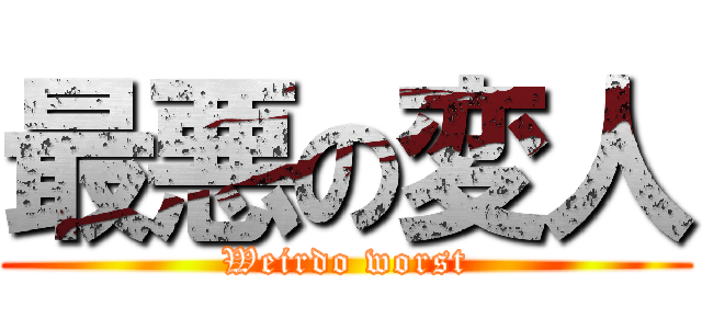 最悪の変人 (Weirdo worst)