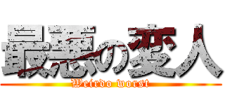 最悪の変人 (Weirdo worst)