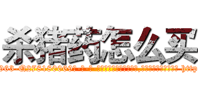 杀猪药怎么买 (杀猪药怎么买【电-186x2687x6963-Q278180069元-吉-药-业】我们做的是长期生意,靠的是老客户长期支持 http://sngk.net/0lgyJc
)