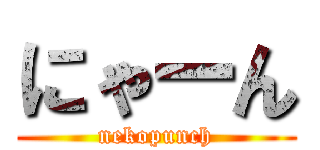 にゃーん (nekopunch)