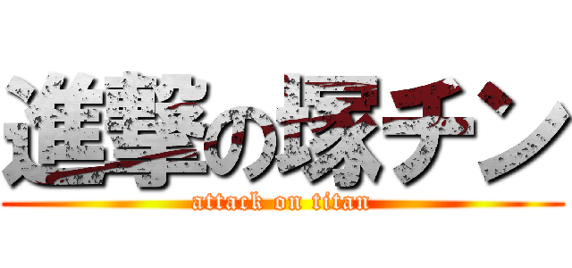 進撃の塚チン (attack on titan)