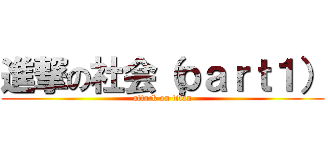 進撃の社会（ｐａｒｔ１） (attack on titan)
