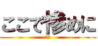 ここで惨めに (死ね)