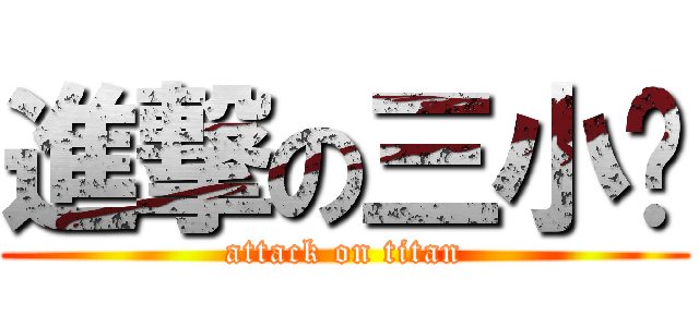 進撃の三小啦 (attack on titan)