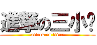 進撃の三小啦 (attack on titan)
