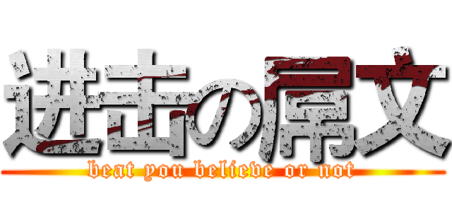 进击の屌文 (beat you believe or not)