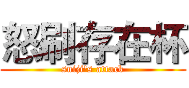 怒刷存在杯 (suiji's attack)