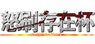 怒刷存在杯 (suiji's attack)