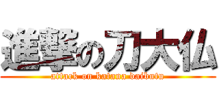 進撃の刀大仏 (attack on katana daibutu)