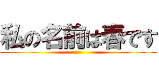 私の名前は春です ()