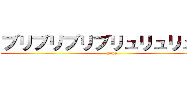 ブリブリブリブリュリュリュリュ (unko)