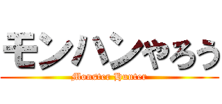 モンハンやろう (Monster Hunter)