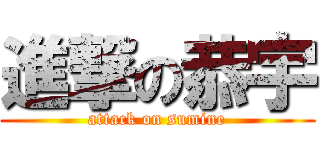 進撃の恭宇 (attack on sumine)