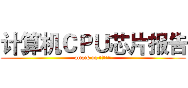计算机ＣＰＵ芯片报告 (attack on titan)