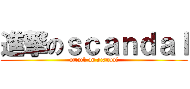 進撃のｓｃａｎｄａｌ (attack on scandal)