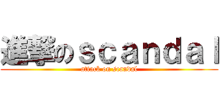 進撃のｓｃａｎｄａｌ (attack on scandal)