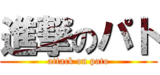 進撃のパト (attack on pato)