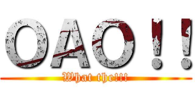 ＯＡＯ！！ (What the!!!)