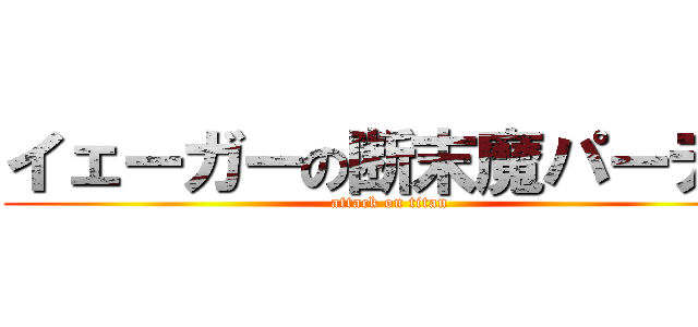 イェーガーの断末魔パーティ (attack on titan)