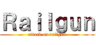 Ｒａｉｌｇｕｎ (attack on railgun)