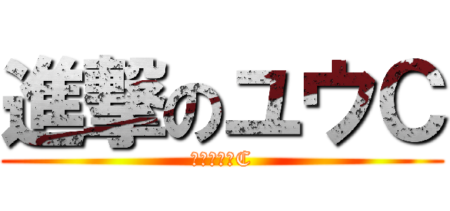 進撃のユウＣ (進撃のユウC)