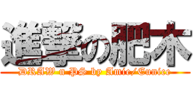 進撃の肥木 (DRAW n PS by Amie/Eunice)