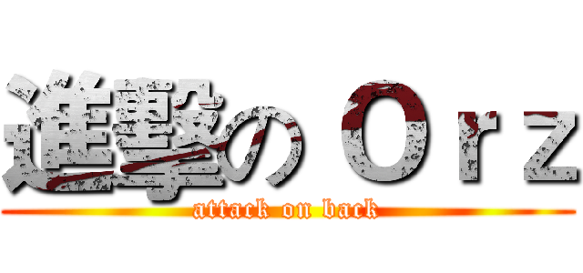 進擊の Ｏｒｚ (attack on back)