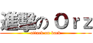 進擊の Ｏｒｚ (attack on back)