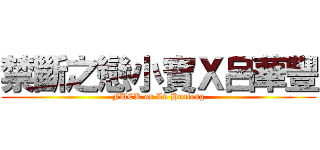 禁斷之戀小寶Ｘ呂華豐 (FUCK on Lv Huafeng)